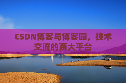 CSDN博客与博客园,技术交流的两大平台